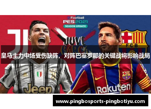皇马主力中场受伤缺阵，对阵巴塞罗那的关键战将影响战局