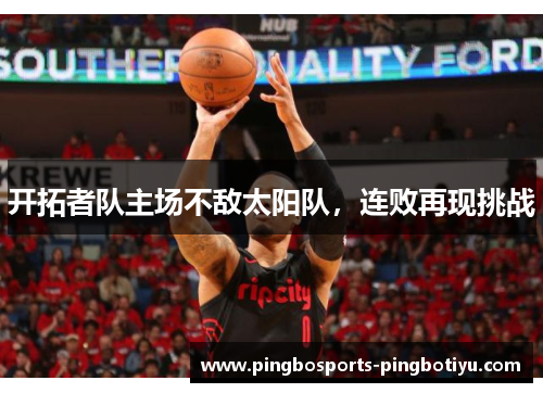 开拓者队主场不敌太阳队，连败再现挑战