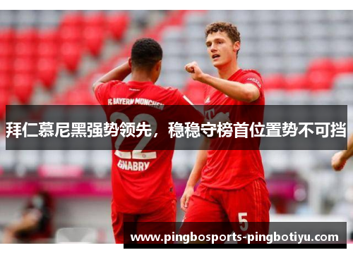 拜仁慕尼黑强势领先，稳稳守榜首位置势不可挡