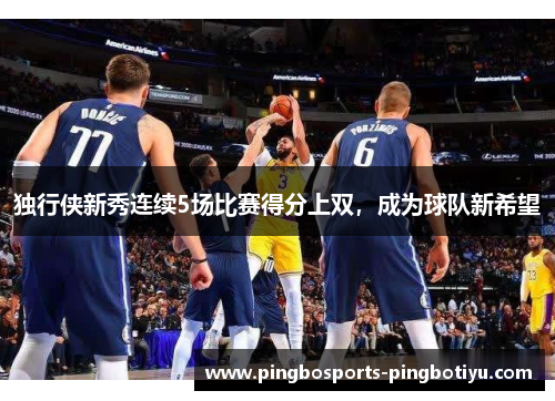 独行侠新秀连续5场比赛得分上双，成为球队新希望