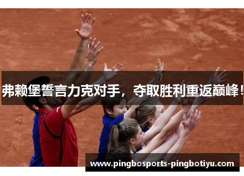 弗赖堡誓言力克对手，夺取胜利重返巅峰！