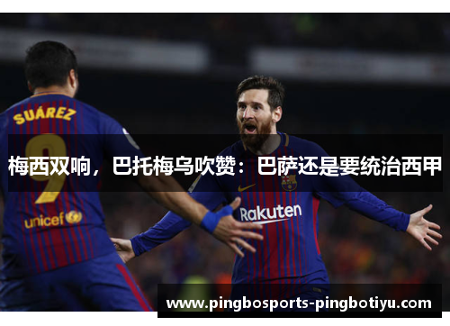 梅西双响，巴托梅乌吹赞：巴萨还是要统治西甲