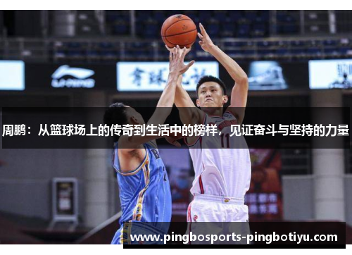 周鹏：从篮球场上的传奇到生活中的榜样，见证奋斗与坚持的力量