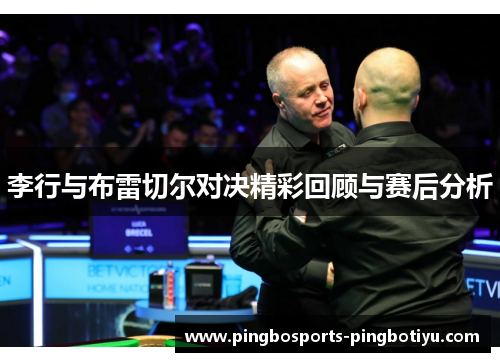 李行与布雷切尔对决精彩回顾与赛后分析