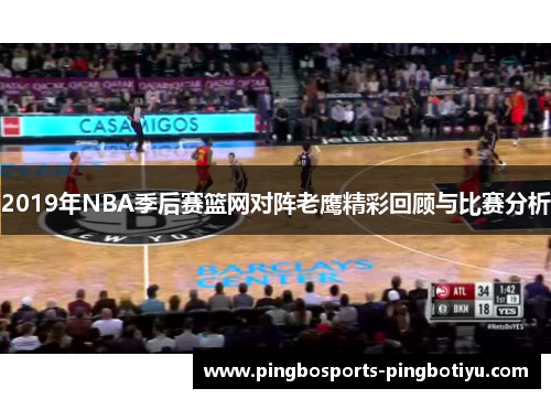 2019年NBA季后赛篮网对阵老鹰精彩回顾与比赛分析