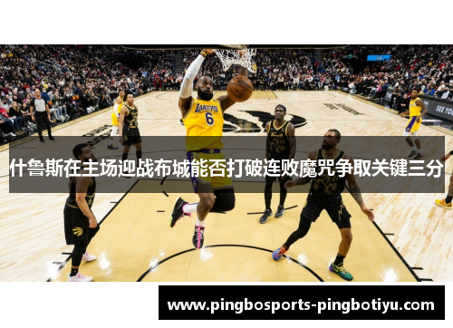什鲁斯在主场迎战布城能否打破连败魔咒争取关键三分