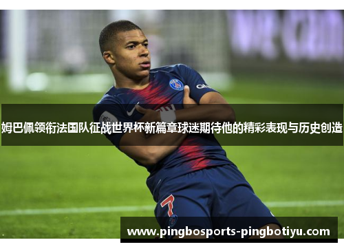 姆巴佩领衔法国队征战世界杯新篇章球迷期待他的精彩表现与历史创造