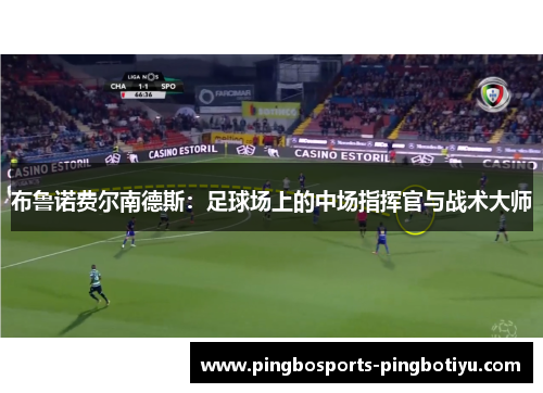 布鲁诺费尔南德斯：足球场上的中场指挥官与战术大师