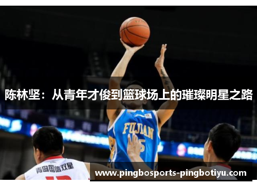 陈林坚：从青年才俊到篮球场上的璀璨明星之路
