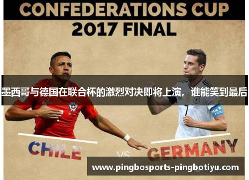 墨西哥与德国在联合杯的激烈对决即将上演，谁能笑到最后