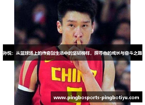 孙悦：从篮球场上的传奇到生活中的坚韧榜样，探寻他的成长与奋斗之路